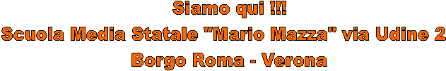 Siamo qui !!!
Scuola Media Statale "Mario Mazza" via Udine 2 - Borgo Roma - Verona